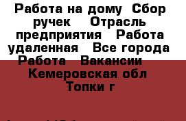 “Работа на дому. Сбор ручек“ › Отрасль предприятия ­ Работа удаленная - Все города Работа » Вакансии   . Кемеровская обл.,Топки г.